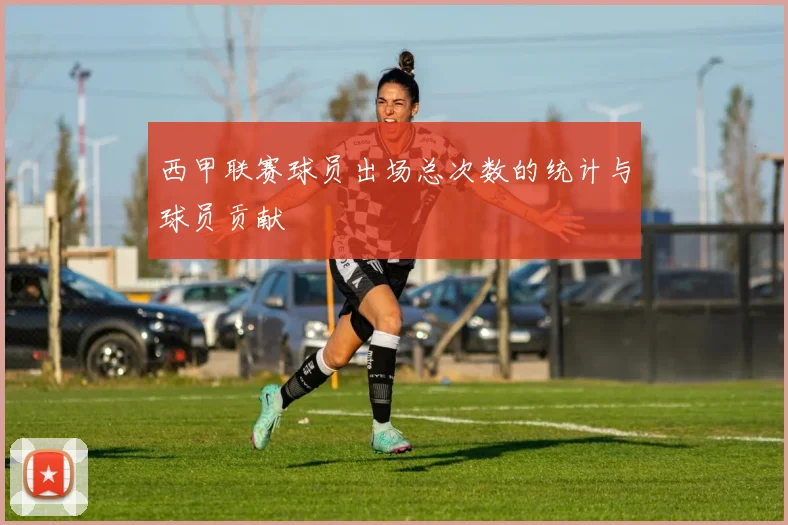 西甲联赛球员出场总次数的统计与球员贡献