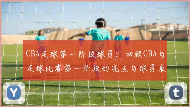 CBA足球第一阶段球员：回顾CBA与足球比赛第一阶段的亮点与球员表现