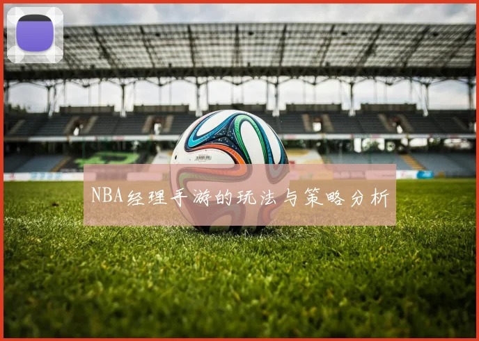 NBA经理手游的玩法与策略分析