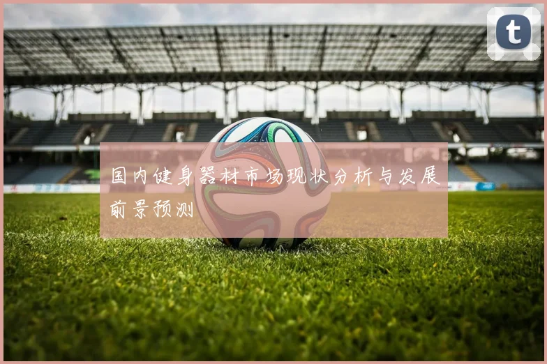 国内健身器材市场现状分析与发展前景预测