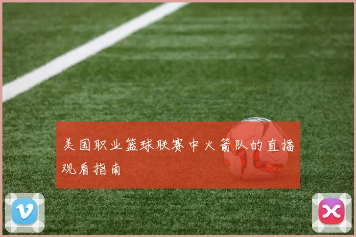 美国职业篮球联赛中火箭队的直播观看指南