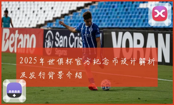 2025年世俱杯官方纪念币设计解析及发行背景介绍