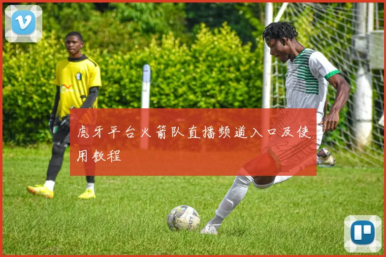 虎牙平台火箭队直播频道入口及使用教程