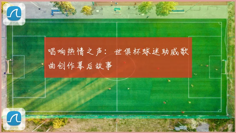 唱响热情之声：世俱杯球迷助威歌曲创作幕后故事