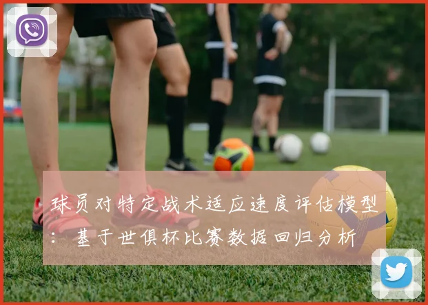 球员对特定战术适应速度评估模型：基于世俱杯比赛数据回归分析