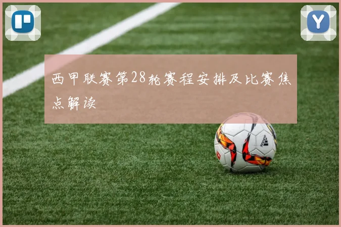 西甲联赛第28轮赛程安排及比赛焦点解读